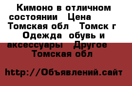 Кимоно в отличном состоянии › Цена ­ 500 - Томская обл., Томск г. Одежда, обувь и аксессуары » Другое   . Томская обл.